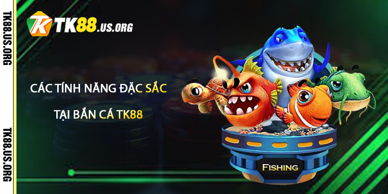 Bắn Cá TK88 – Săn Cá Trúng Lớn Tại Tk88 3 Các Tính Năng Đặc Sắc Và Ưu Đãi Tại Bắn Cá TK88