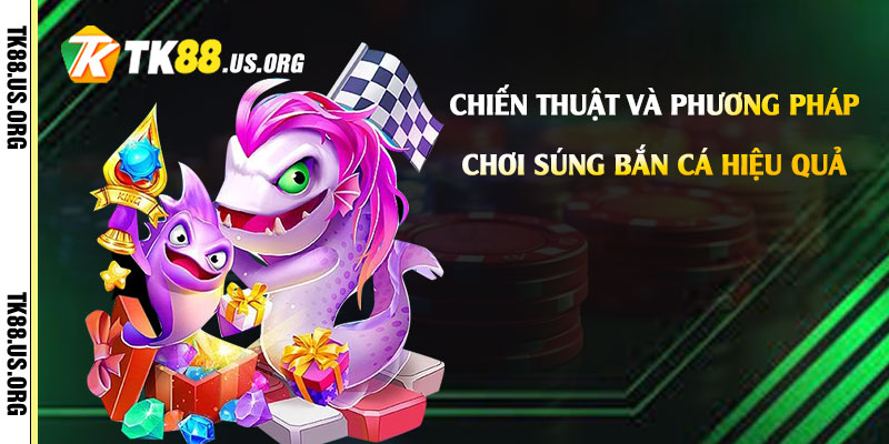 Súng Bắn Cá Là Gì? Cách Chơi Bắn Cá Hay Nhất 4 Chiến Thuật và Phương Pháp Chơi Súng Bắn Cá Hiệu Quả