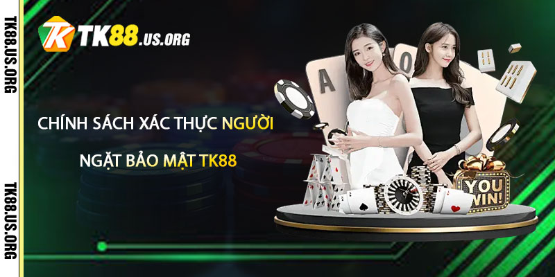 Bảo Mật TK88 – Tuyệt Đối An Toàn Minh Bạch 3 Chính sách xác thực người dùng nghiêm ngặt bảo mật tk88