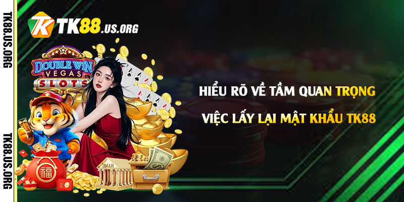 Lấy Lại Mật Khẩu Tk88 - Cách Lấy Lại Mk Tk88 Nhanh Chóng 2 Hiểu rõ về tầm quan trọng việc lấy lại mật khẩu Tk88