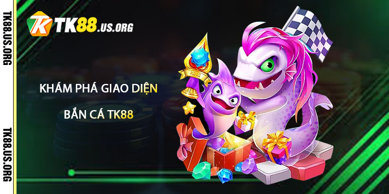 Bắn Cá TK88 – Săn Cá Trúng Lớn Tại Tk88 1 Khám Phá Giao Diện Và Cơ Chế Chơi Tại Bắn Cá TK88
