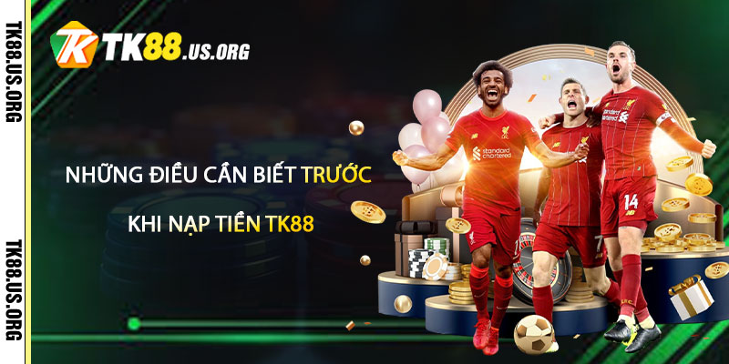 Nạp Tiền TK88 – Hướng Dẫn Nạp Tiền Uy Tín Nhất 2 Những Điều Cần Biết Trước Khi Nạp Tiền TK88