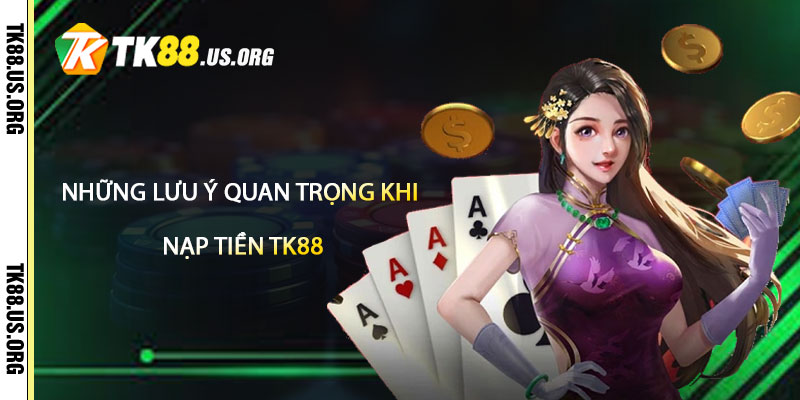 Nạp Tiền TK88 – Hướng Dẫn Nạp Tiền Uy Tín Nhất 4 Những Lưu Ý Quan Trọng Khi Nạp Tiền TK88