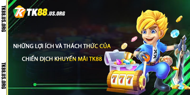 Khuyến Mãi TK88 – Chương Trình Khuyến Mãi Đến Hết Năm 3 Những lợi ích và thách thức của chiến dịch Khuyến Mãi TK88