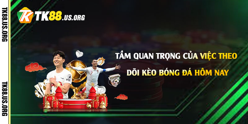 Kèo Bóng Đá Hôm Nay Là Gì? Cách Chọn Kèo Bóng Đá Tại Tk88 2 Tầm quan trọng của việc theo dõi kèo bóng đá hôm nay