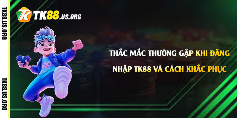 Đăng Nhập Tk88 - Link Đăng Nhập Tài Khoản Tk88 com 3 Thắc mắc thường gặp khi Đăng Nhập Tk88 và cách khắc phục
