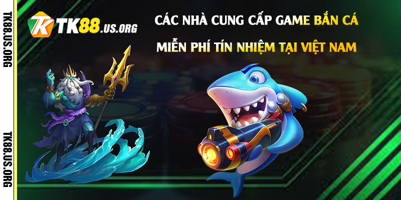 Game Bắn Cá Miễn Phí - Hướng Dẫn Chơi Bắn Cá Uy Tín 3 Các nhà cung cấp game bắn cá miễn phí tín nhiệm tại Việt Nam